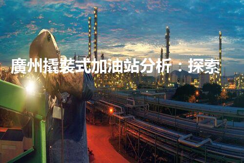 廣州撬裝式加油站分析：探索數(shù)據(jù)背后的秘密！